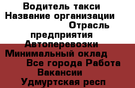 Водитель такси › Название организации ­ Ecolife taxi › Отрасль предприятия ­ Автоперевозки › Минимальный оклад ­ 60 000 - Все города Работа » Вакансии   . Удмуртская респ.,Сарапул г.